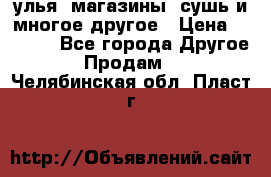 улья, магазины, сушь и многое другое › Цена ­ 2 700 - Все города Другое » Продам   . Челябинская обл.,Пласт г.